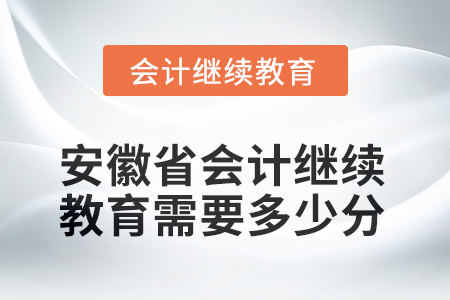 2025年安徽省会计人员继续教育需要多少分？