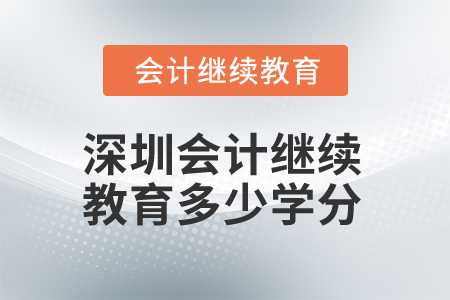 2025年深圳会计继续教育多少学分算合格? 2025年深圳会计继续教育多少学分算合格?