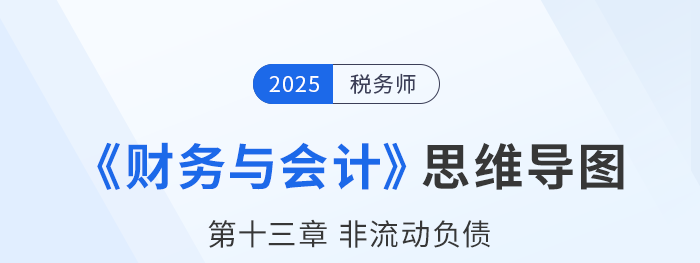 25年税务师财务与会计思维导图—第十三章非流动负债