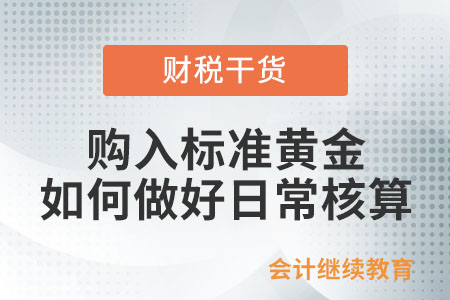 会员单位和客户从交易所购入标准黄金,应如何做好日常核算? 会员单位和客户从交易所购入标准黄金,应如何做好日常核算?