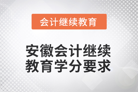 2025年安徽会计继续教育学分要求是多少？