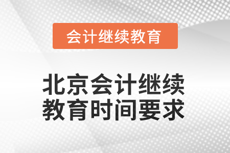 北京2025年会计继续教育时间要求 北京2025年会计继续教育时间要求