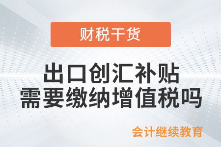 政府给的出口创汇补贴和物流补贴需要缴纳增值税吗? 政府给的出口创汇补贴和物流补贴需要缴纳增值税吗?