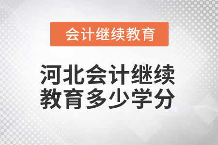 2025年河北省会计人员继续教育多少学分算合格? 2025年河北省会计人员继续教育多少学分算合格?