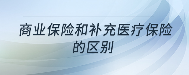 商业保险和补充医疗保险的区别