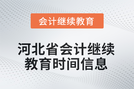 2025年河北省会计人员继续教育时间信息 2025年河北省会计人员继续教育时间信息