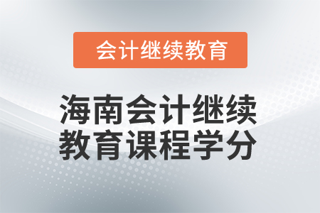 2025年海南会计继续教育课程学分 2025年海南会计继续教育课程学分
