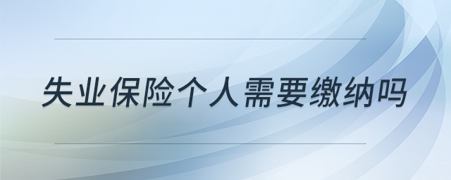 失业保险个人需要缴纳吗
