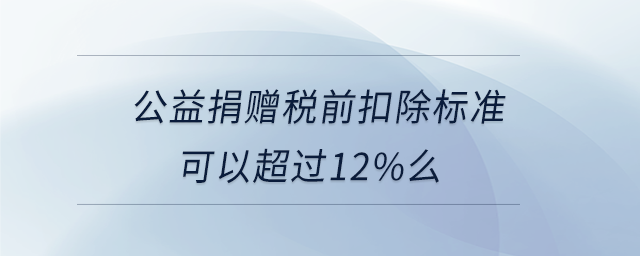公益捐赠税前扣除标准可以超过 公益捐赠税前扣除标准可以超过