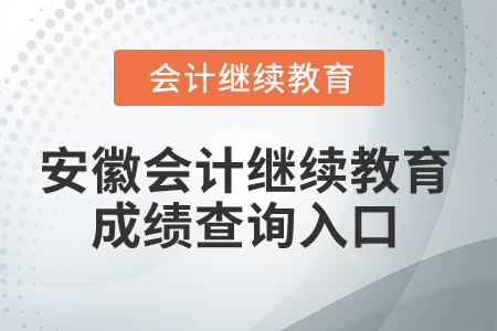2025年安徽会计继续教育成绩查询入口 2025年安徽会计继续教育成绩查询入口