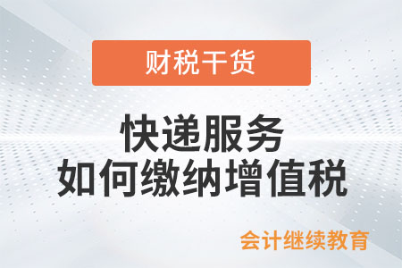 快递企业提供快递服务，如何缴纳增值税？