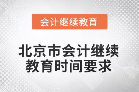 2025年北京市会计人员继续教育时间要求 2025年北京市会计人员继续教育时间要求