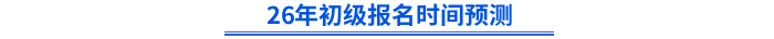 26年初级报名时间预测 26年初级报名时间预测
