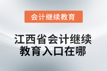 2025年江西省会计人员继续教育入口在哪? 2025年江西省会计人员继续教育入口在哪?
