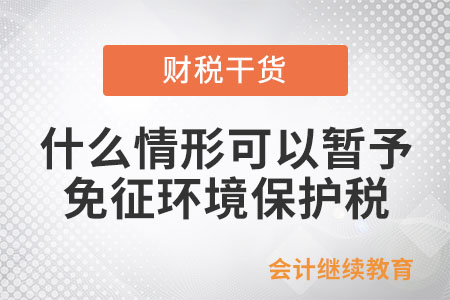 什么情形可以暂予免征环境保护税？