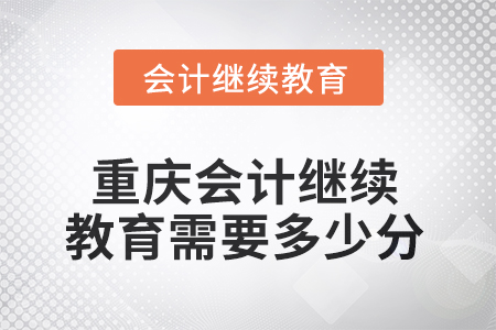 2025年重庆会计人员继续教育需要多少分？