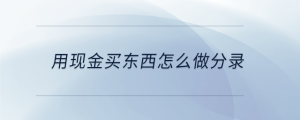 用现金买东西怎么做分录