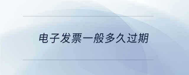 电子发票一般多久过期