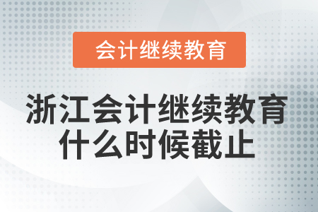 2025年浙江会计继续教育什么时候截止? 2025年浙江会计继续教育什么时候截止?