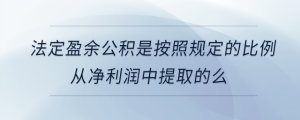 法定盈余公积是按照规定的比例从净利润中提取的么