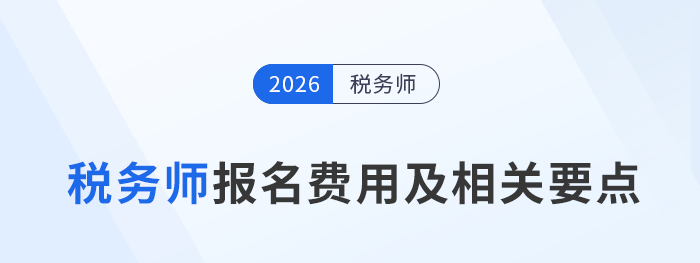 速收藏!2026年税务师考试报名费用相关要点及注意事项 速收藏!2026年税务师考试报名费用相关要点及注意事项