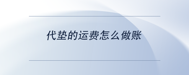 中级会计代垫的运费怎么做账 中级会计代垫的运费怎么做账