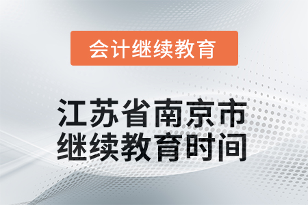 2025年江苏省南京市会计人员继续教育结束时间 2025年江苏省南京市会计人员继续教育结束时间